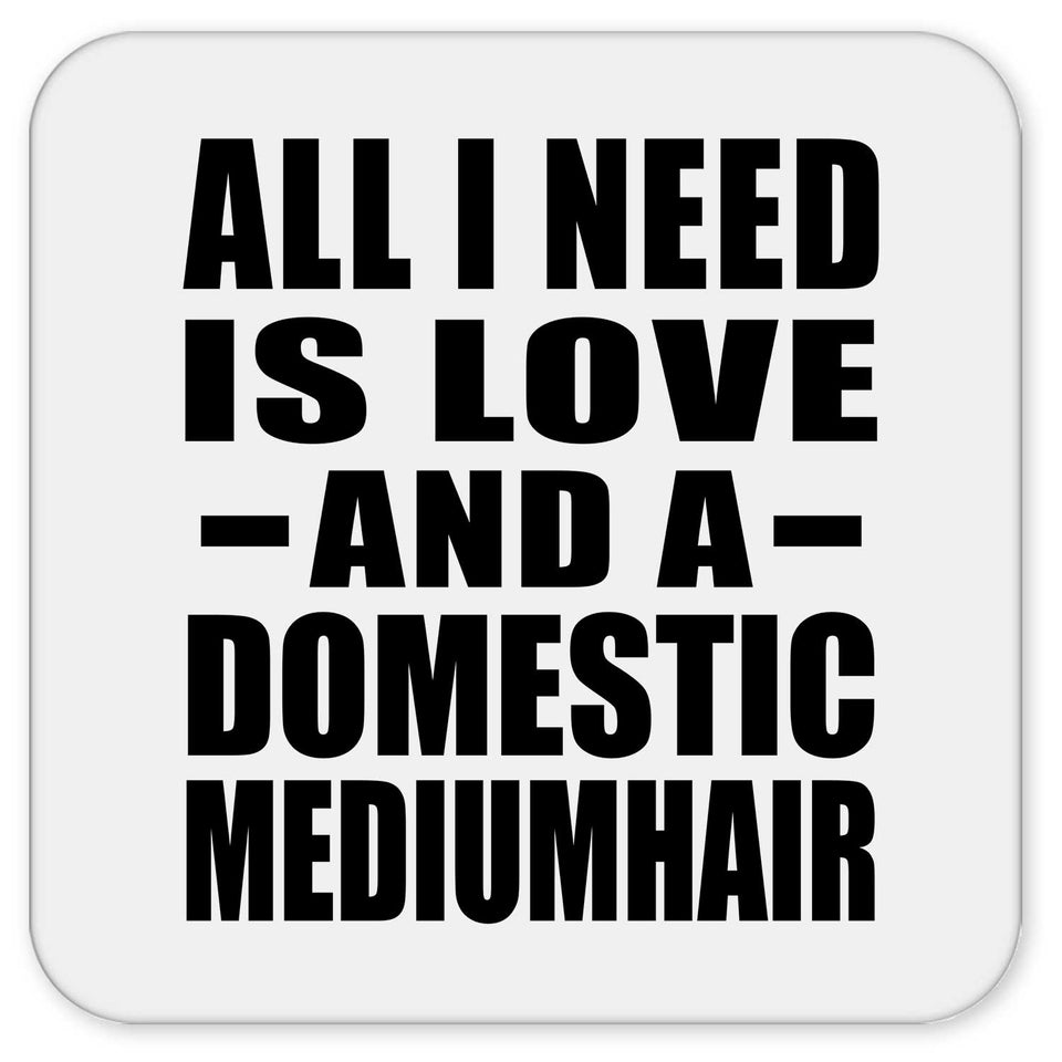 All I Need Is Love And A Domestic Mediumhair - Drink Coaster