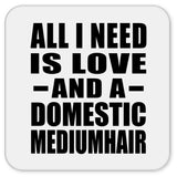 All I Need Is Love And A Domestic Mediumhair - Drink Coaster