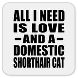 All I Need Is Love And A Domestic Shorthair Cat - Drink Coaster