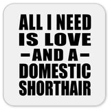 All I Need Is Love And A Domestic Shorthair - Drink Coaster