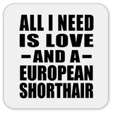 All I Need Is Love And A European Shorthair - Drink Coaster