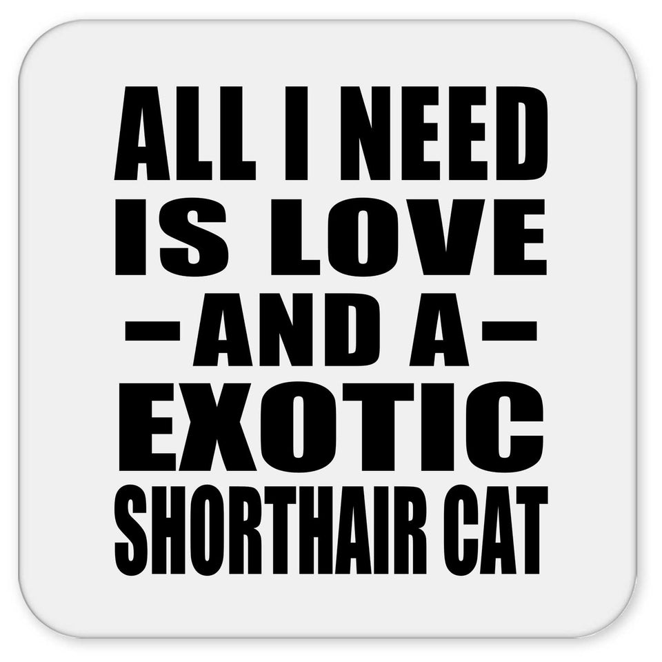 All I Need Is Love And A Exotic Shorthair Cat - Drink Coaster