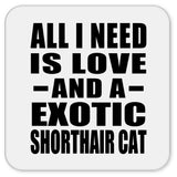 All I Need Is Love And A Exotic Shorthair Cat - Drink Coaster