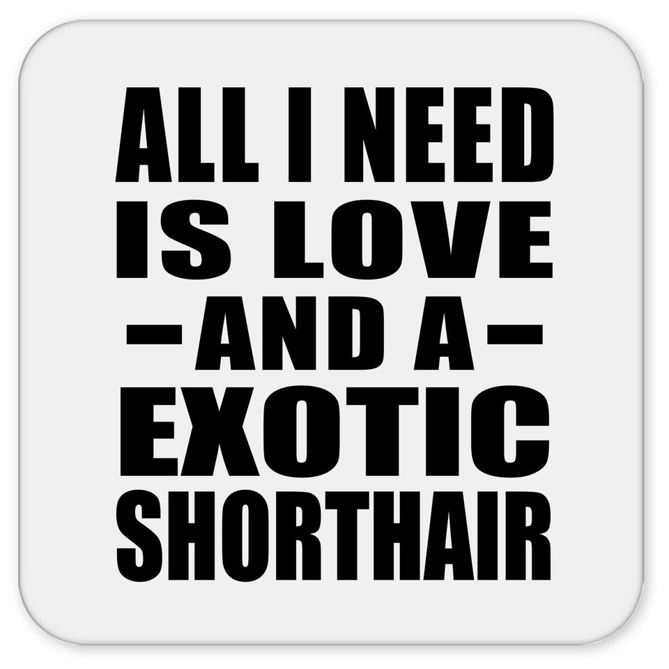 All I Need Is Love And A Exotic Shorthair - Drink Coaster