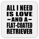 All I Need Is Love And A Flat-Coated Retriever - Drink Coaster