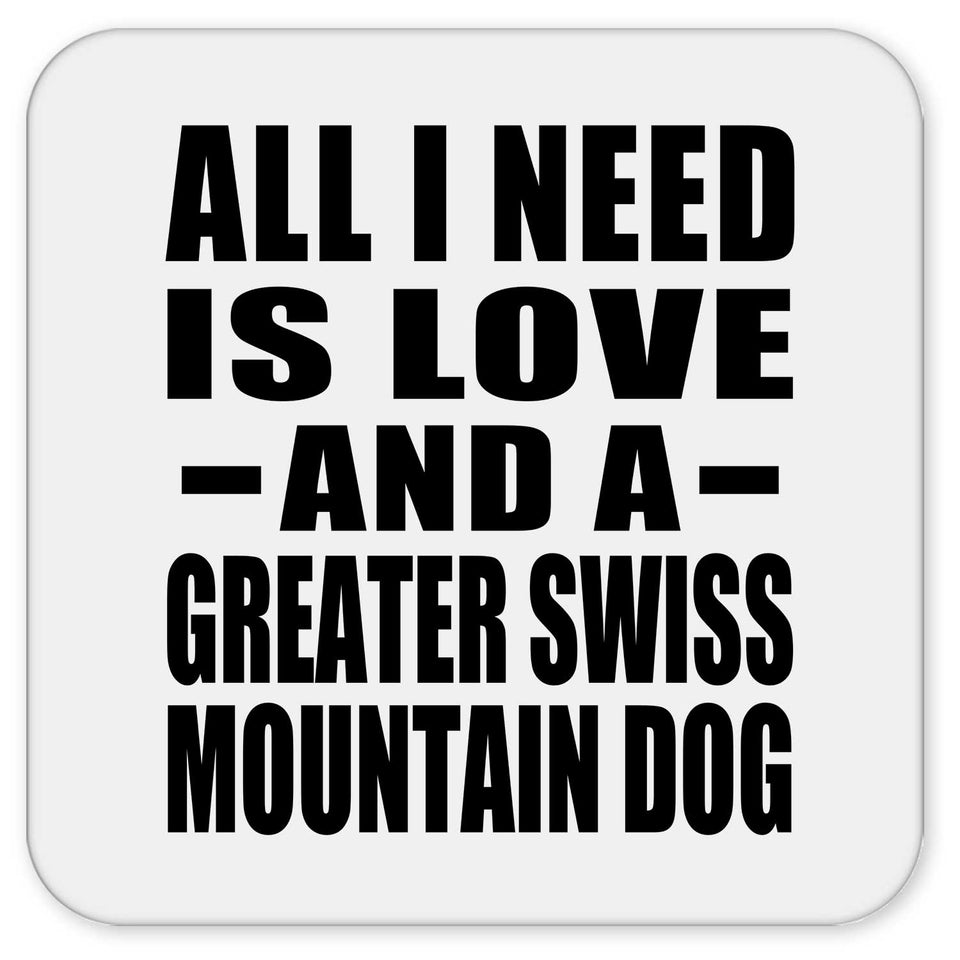 All I Need Is Love And A Greater Swiss Mountain Dog - Drink Coaster