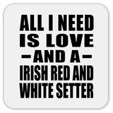 All I Need Is Love And A Irish Red And White Setter - Drink Coaster