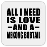 All I Need Is Love And A Mekong Bobtail - Drink Coaster