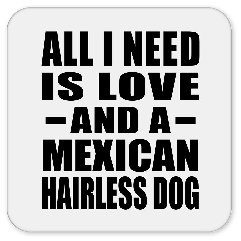 All I Need Is Love And A Mexican Hairless Dog - Drink Coaster