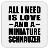 All I Need Is Love And A Miniature Schnauzer - Drink Coaster