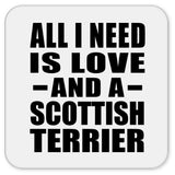 All I Need Is Love And A Scottish Terrier - Drink Coaster