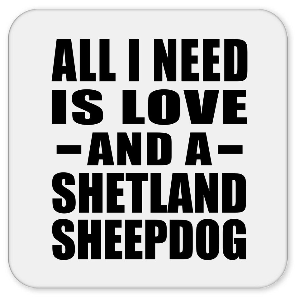All I Need Is Love And A Shetland Sheepdog - Drink Coaster