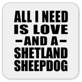 All I Need Is Love And A Shetland Sheepdog - Drink Coaster