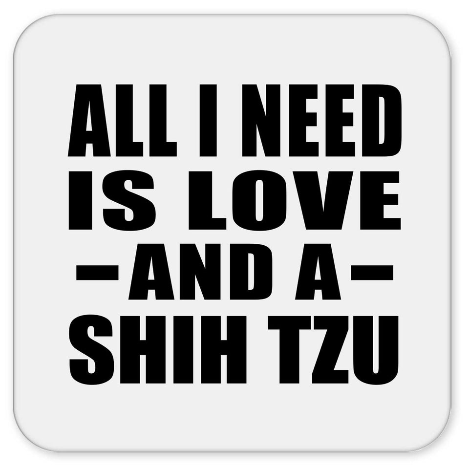All I Need Is Love And A Shih Tzu - Drink Coaster