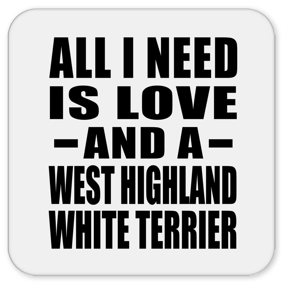 All I Need Is Love And A West Highland White Terrier - Drink Coaster