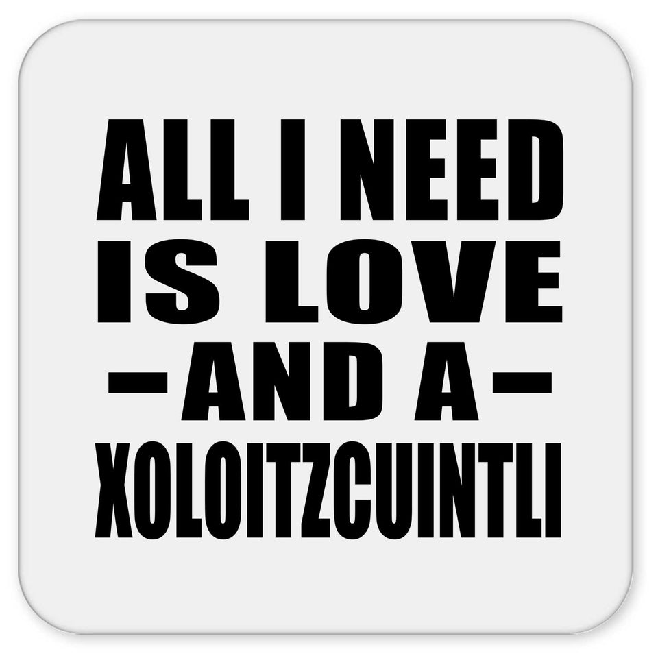 All I Need Is Love And A Xoloitzcuintli - Drink Coaster