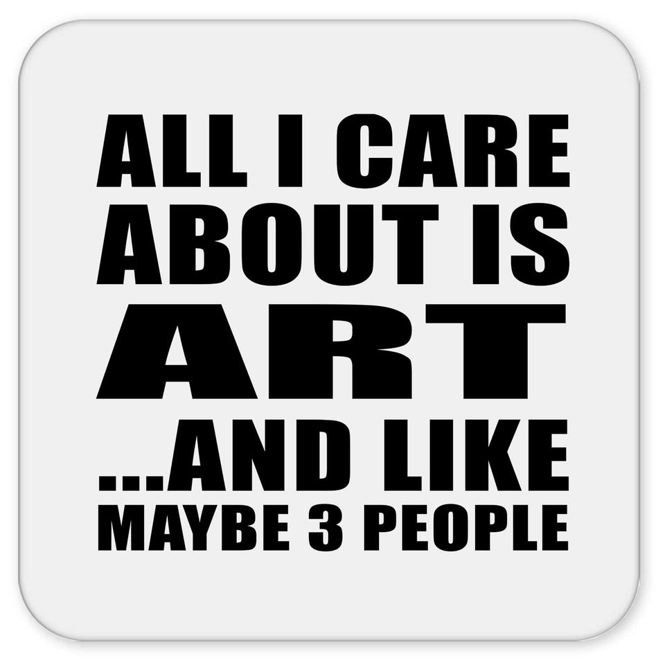 All I Care About Is Art - Drink Coaster