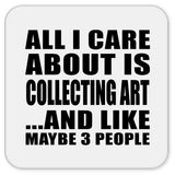 All I Care About Is Collecting Art - Drink Coaster