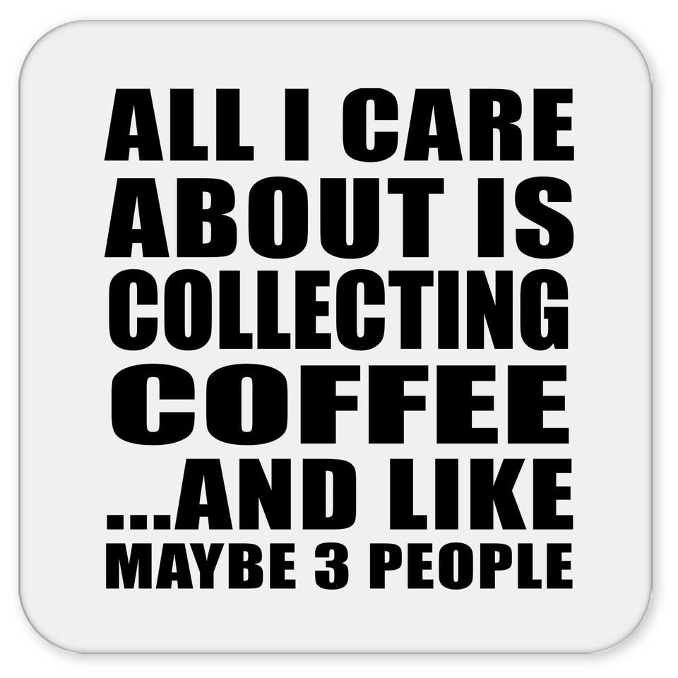 All I Care About Is Collecting Coffee - Drink Coaster