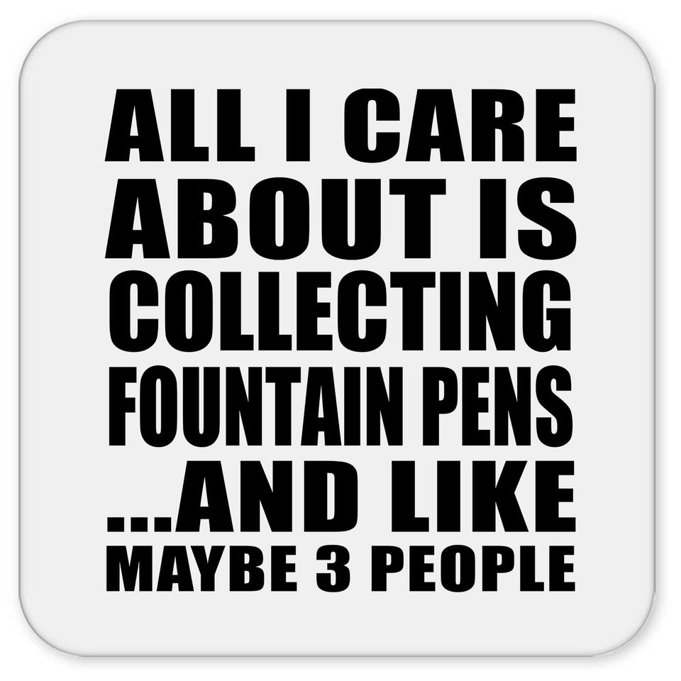 All I Care About Is Collecting Fountain Pens - Drink Coaster