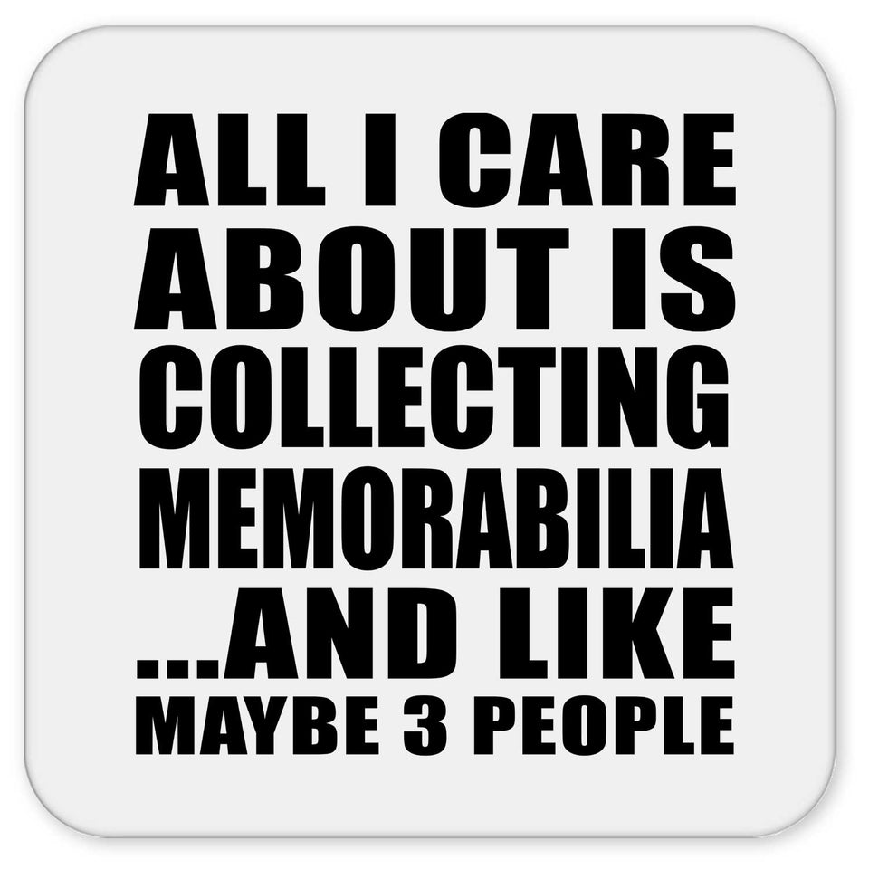 All I Care About Is Collecting Memorabilia - Drink Coaster