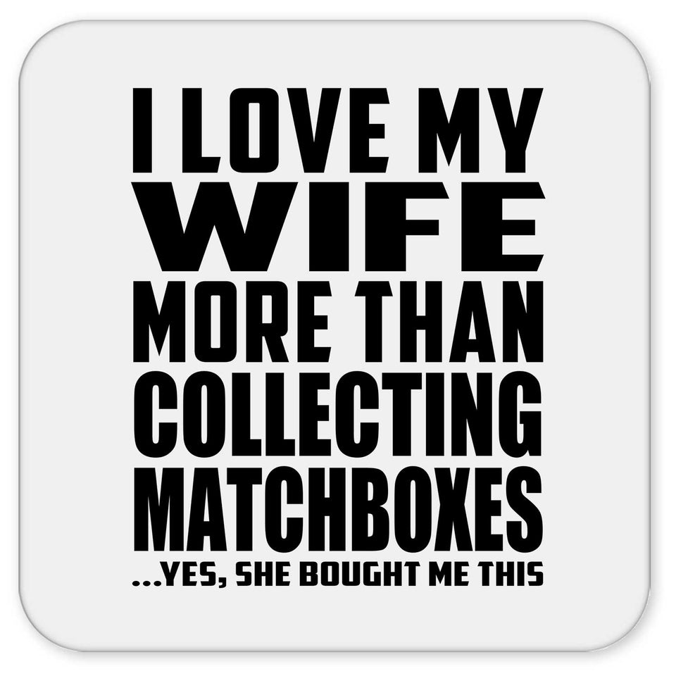 I Love My Wife More Than Collecting Matchboxes - Drink Coaster