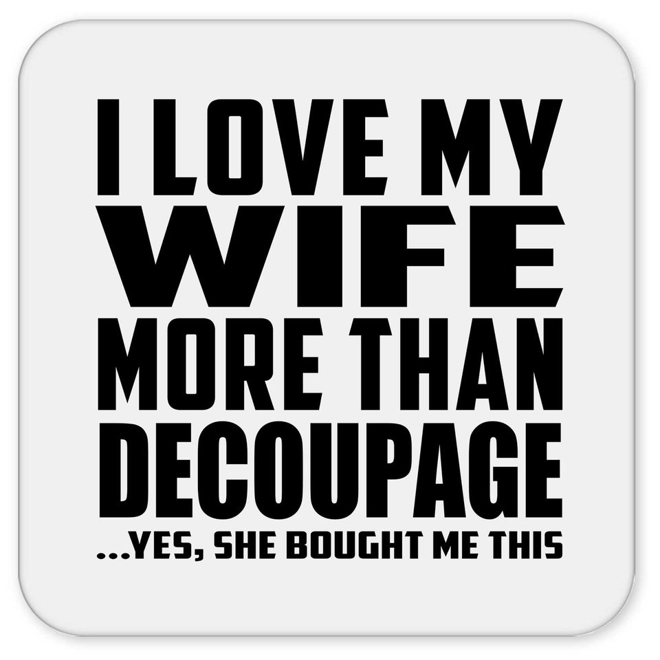 I Love My Wife More Than Decoupage - Drink Coaster