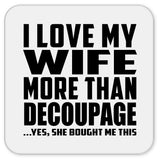 I Love My Wife More Than Decoupage - Drink Coaster