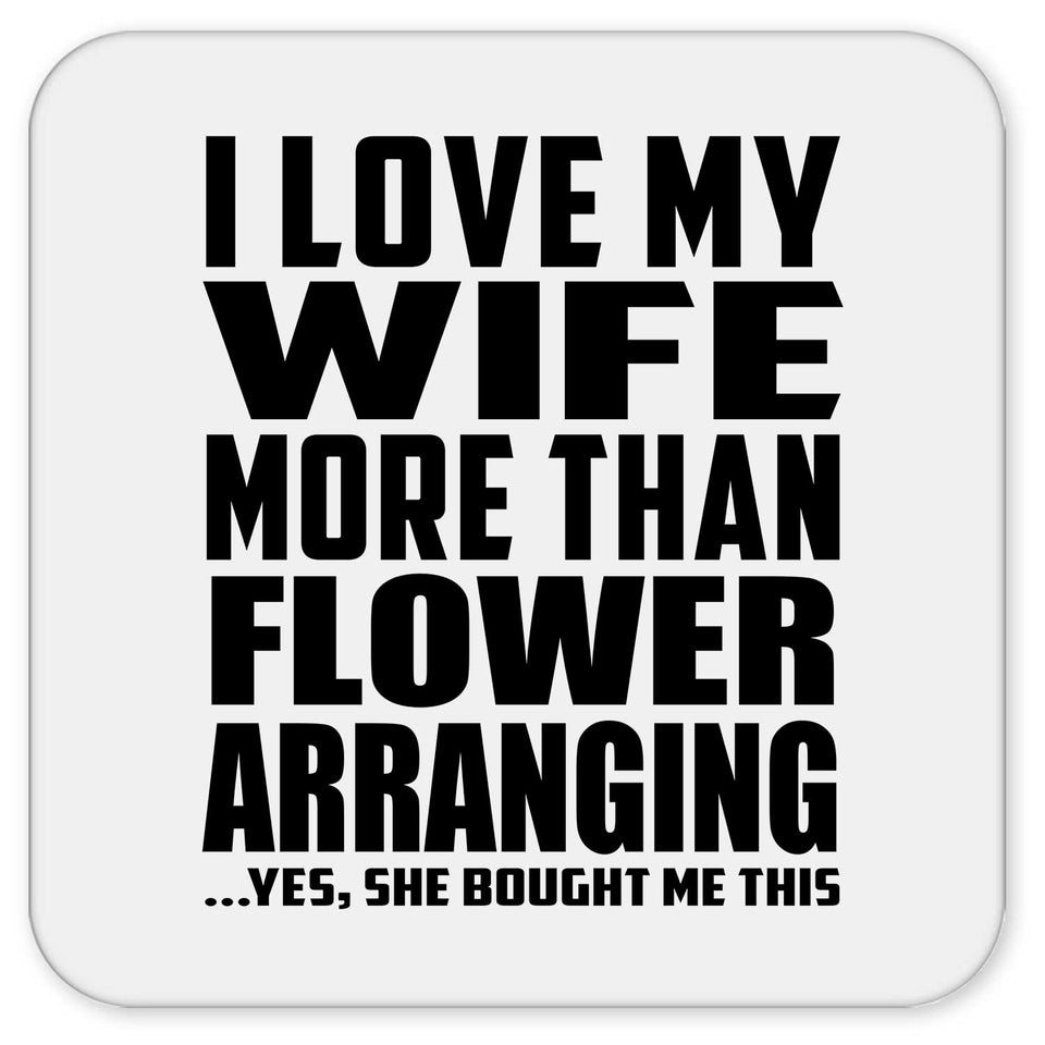 I Love My Wife More Than Flower Arranging - Drink Coaster