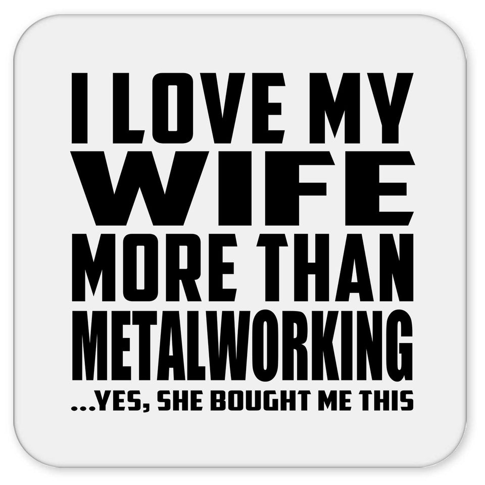 I Love My Wife More Than Metalworking - Drink Coaster