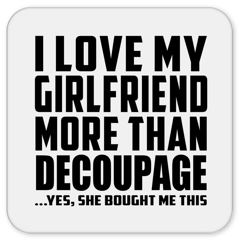 I Love My Girlfriend More Than Decoupage - Drink Coaster