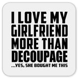 I Love My Girlfriend More Than Decoupage - Drink Coaster