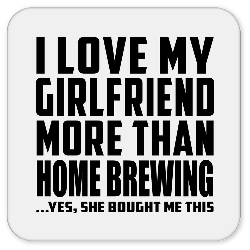 I Love My Girlfriend More Than Home Brewing - Drink Coaster