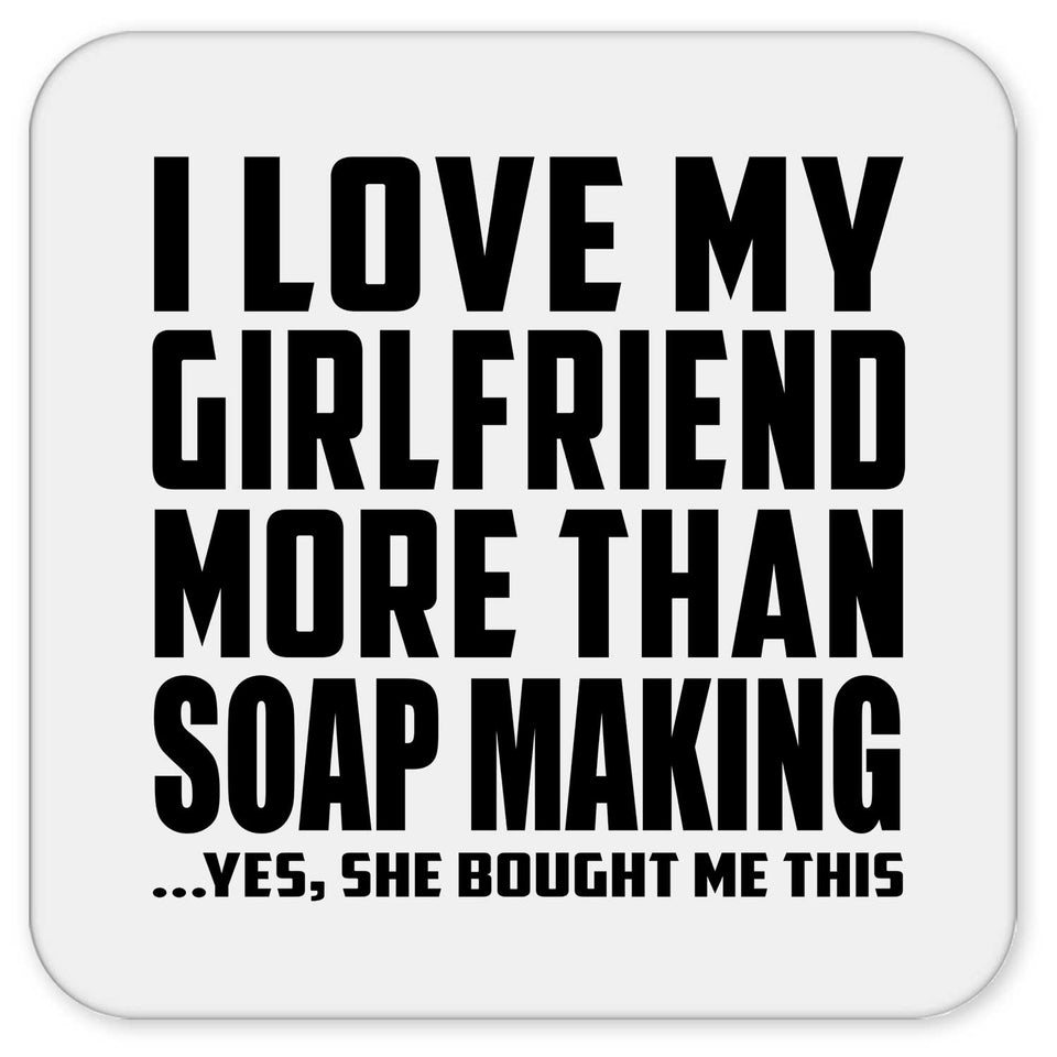 I Love My Girlfriend More Than Soap Making - Drink Coaster