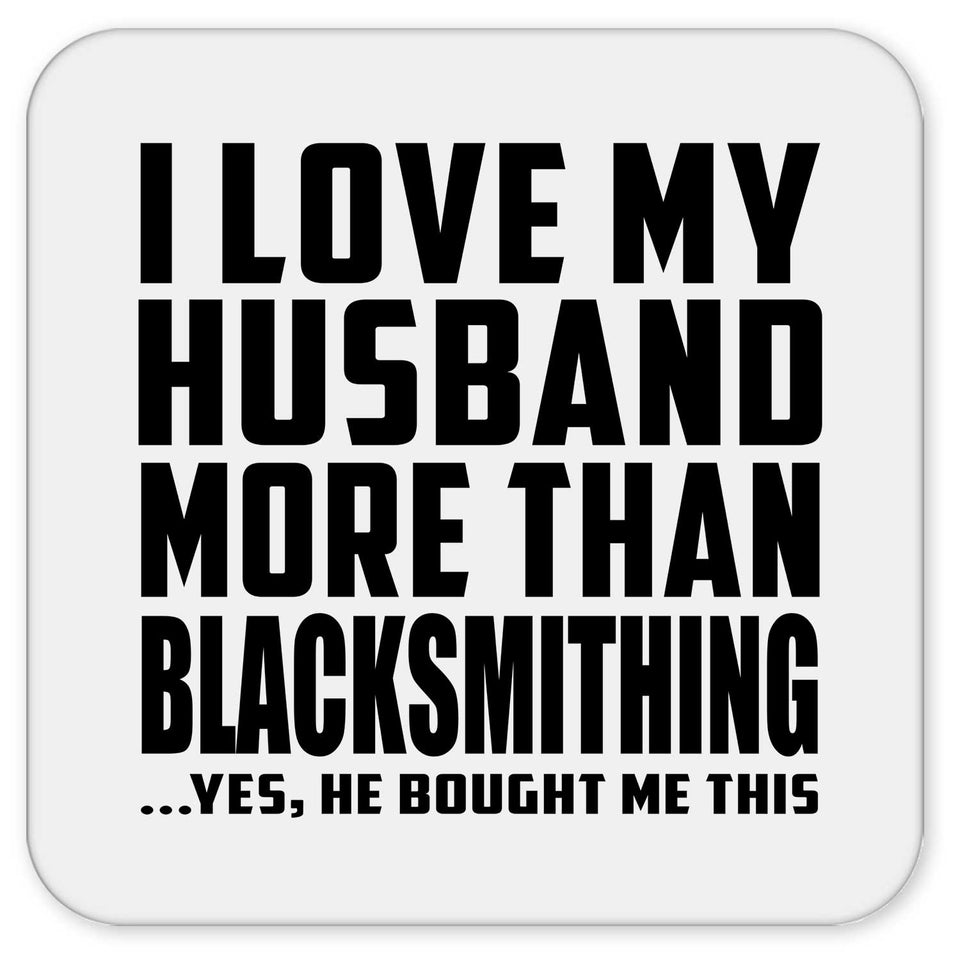 I Love My Husband More Than Blacksmithing - Drink Coaster