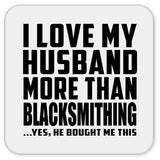 I Love My Husband More Than Blacksmithing - Drink Coaster