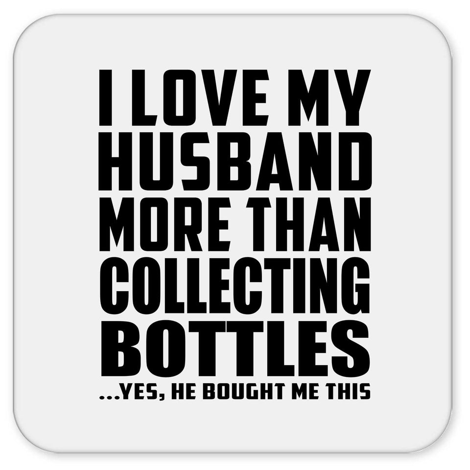 I Love My Husband More Than Collecting Bottles - Drink Coaster