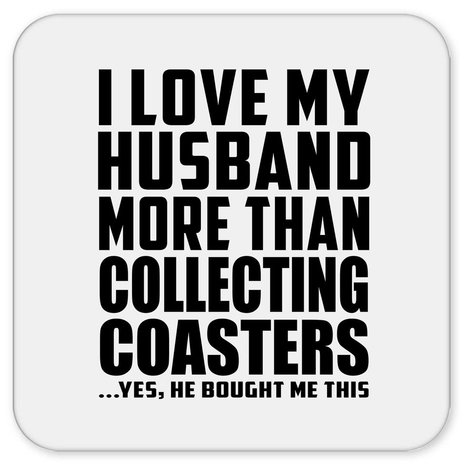 I Love My Husband More Than Collecting Coasters - Drink Coaster