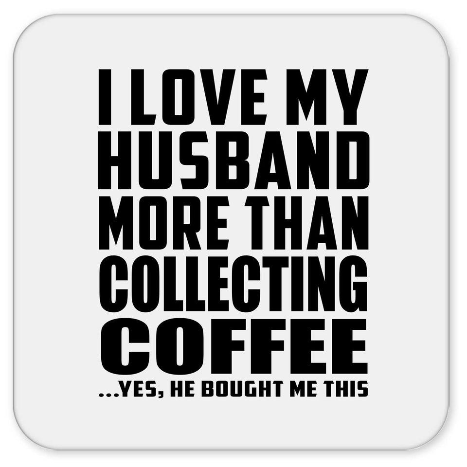 I Love My Husband More Than Collecting Coffee - Drink Coaster