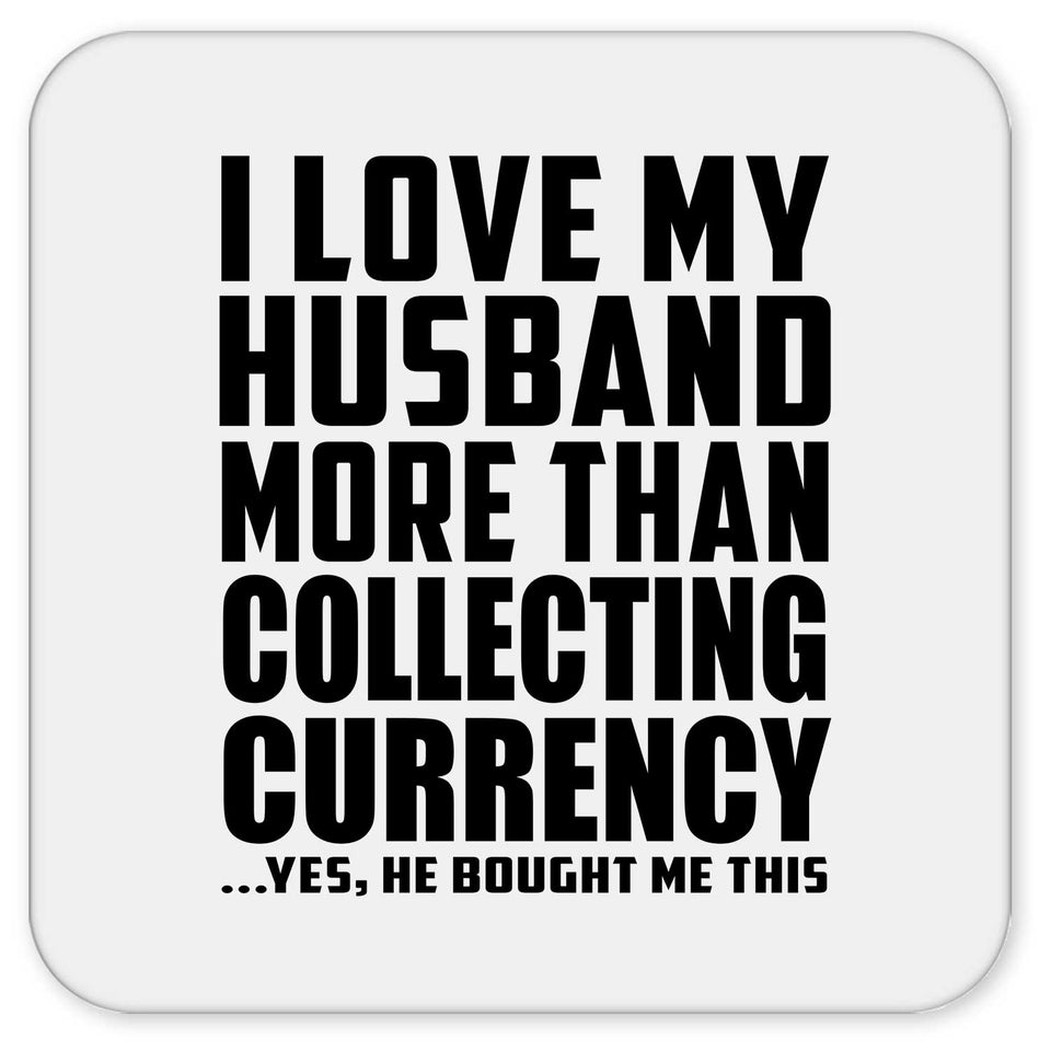 I Love My Husband More Than Collecting Currency - Drink Coaster