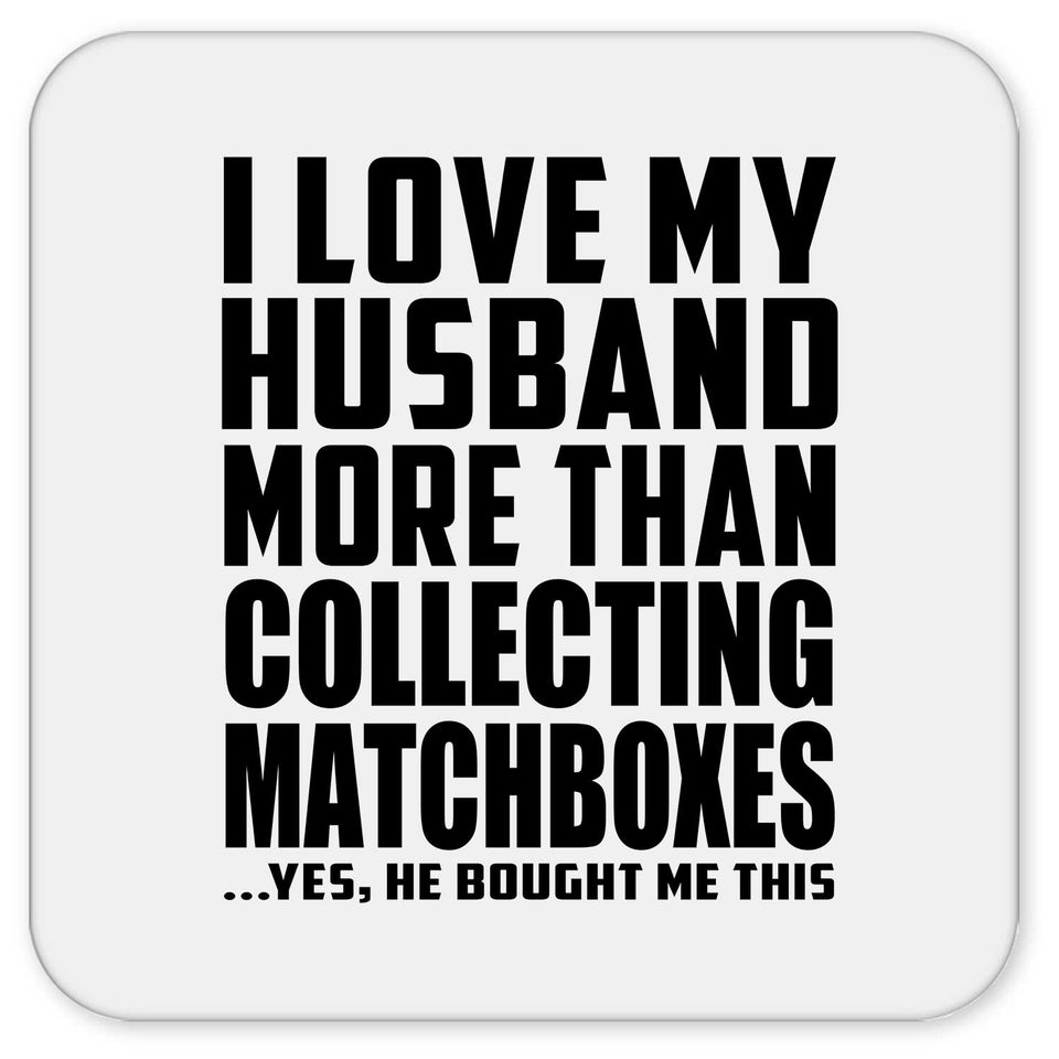 I Love My Husband More Than Collecting Matchboxes - Drink Coaster