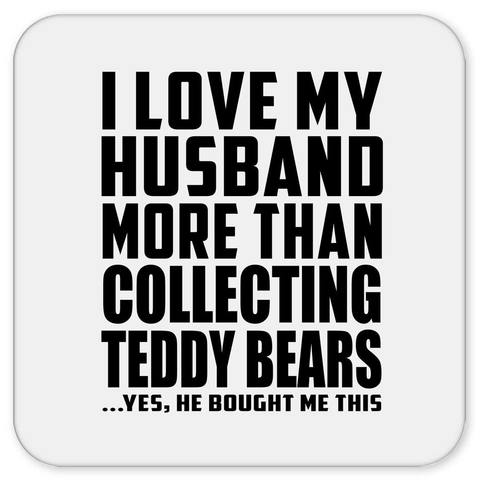 I Love My Husband More Than Collecting Teddy Bears - Drink Coaster
