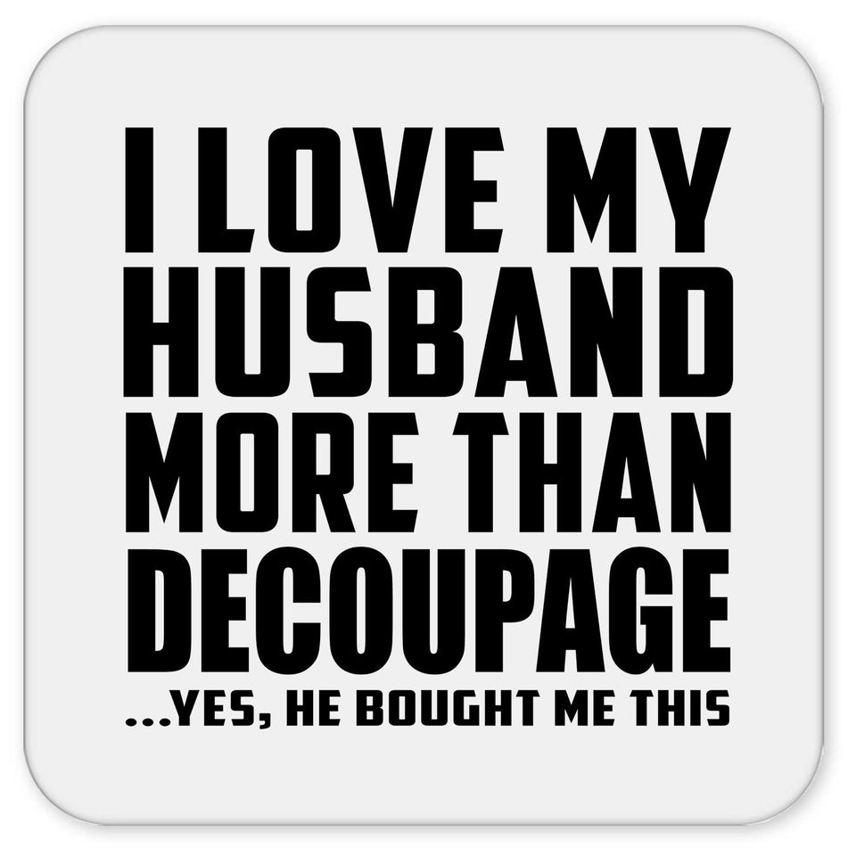 I Love My Husband More Than Decoupage - Drink Coaster