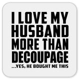 I Love My Husband More Than Decoupage - Drink Coaster