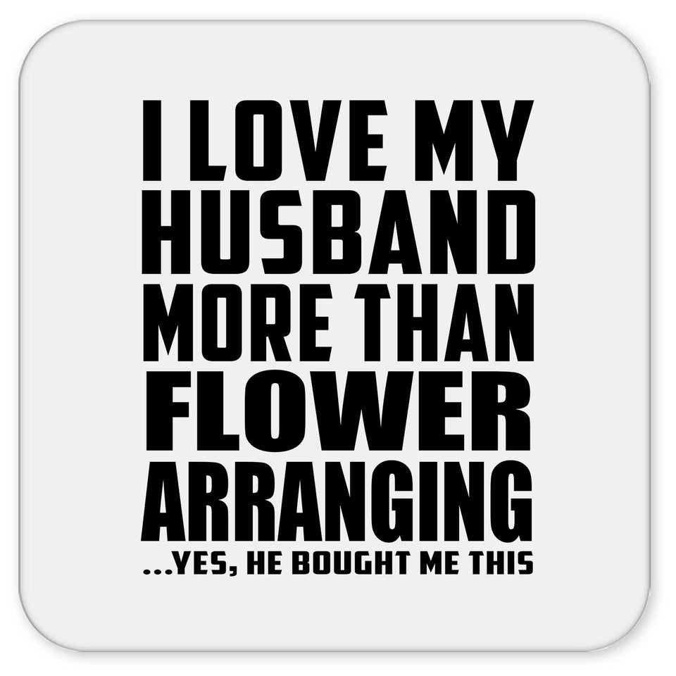 I Love My Husband More Than Flower Arranging - Drink Coaster