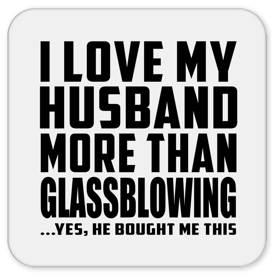 I Love My Husband More Than Glassblowing - Drink Coaster