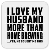 I Love My Husband More Than Home Brewing - Drink Coaster