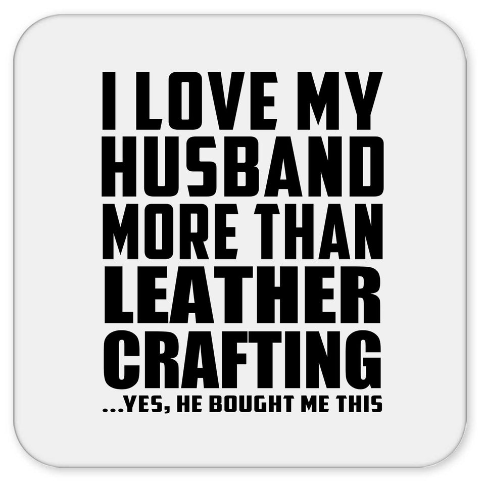 I Love My Husband More Than Leather Crafting - Drink Coaster