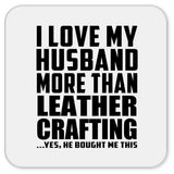 I Love My Husband More Than Leather Crafting - Drink Coaster