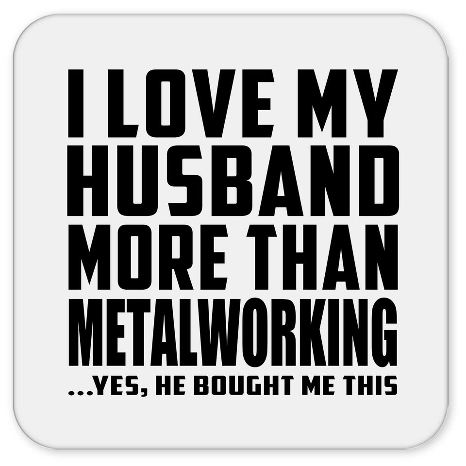 I Love My Husband More Than Metalworking - Drink Coaster